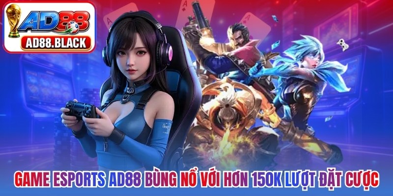 Thưởng thức hàng loạt game Esports AD88 bùng nổ với hơn 150K lượt đặt cược